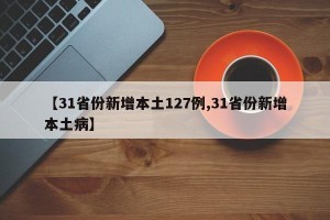 【31省份新增本土127例,31省份新增本土病】