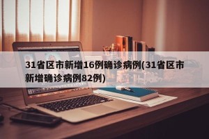 31省区市新增16例确诊病例(31省区市新增确诊病例82例)