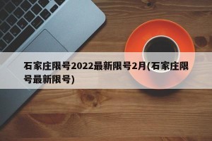 石家庄限号2022最新限号2月(石家庄限号最新限号)