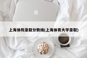 上海体院录取分数线(上海体育大学录取)