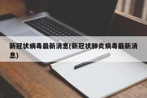 新冠状病毒最新消息(新冠状肺炎病毒最新消息)