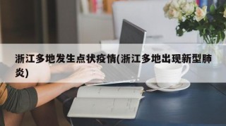 浙江多地发生点状疫情(浙江多地出现新型肺炎)
