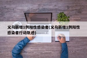 义乌新增1例阳性感染者(义乌新增1例阳性感染者行动轨迹)