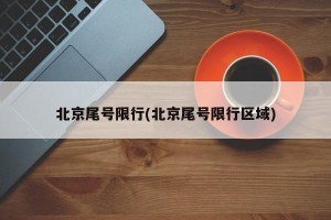 北京尾号限行(北京尾号限行区域)