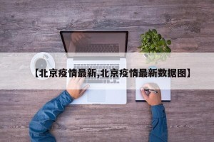 【北京疫情最新,北京疫情最新数据图】