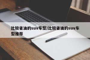 比较省油的suv车型/比较省油的suv车型推荐