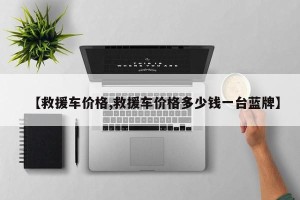 【救援车价格,救援车价格多少钱一台蓝牌】