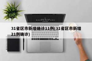 31省区市新增确诊11例(31省区市新增21例确诊)