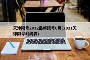 天津限号2022最新限号6月(2021天津限号时间表)