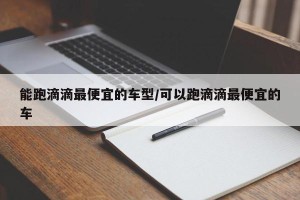 能跑滴滴最便宜的车型/可以跑滴滴最便宜的车