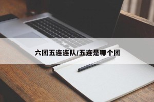 六团五连连队/五连是哪个团