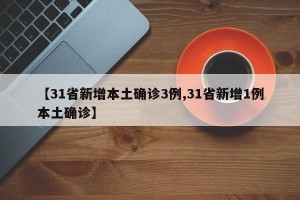 【31省新增本土确诊3例,31省新增1例本土确诊】