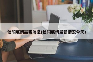 信阳疫情最新消息(信阳疫情最新情况今天)