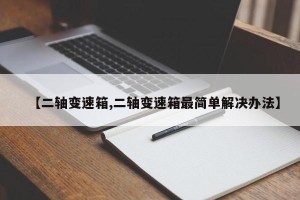 【二轴变速箱,二轴变速箱最简单解决办法】