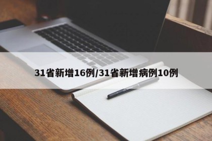 31省新增16例/31省新增病例10例