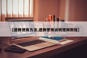 【速腾使用方法,速腾使用说明视频教程】