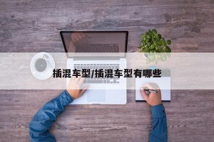 插混车型/插混车型有哪些