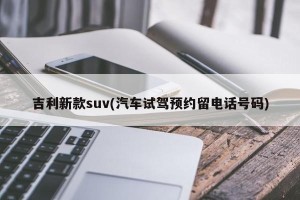 吉利新款suv(汽车试驾预约留电话号码)