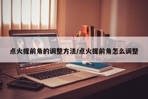 点火提前角的调整方法/点火提前角怎么调整
