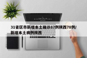 31省区市新增本土确诊87例陕西78例/新增本土病例陕西
