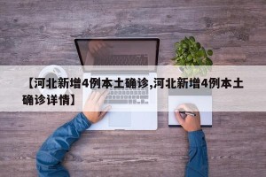 【河北新增4例本土确诊,河北新增4例本土确诊详情】