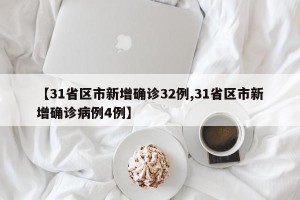 【31省区市新增确诊32例,31省区市新增确诊病例4例】