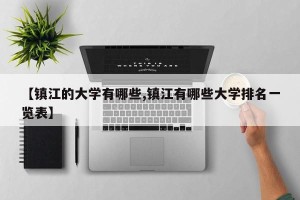 【镇江的大学有哪些,镇江有哪些大学排名一览表】
