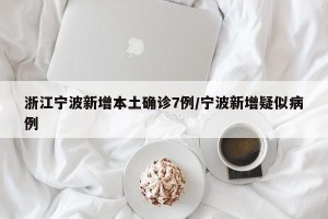 浙江宁波新增本土确诊7例/宁波新增疑似病例