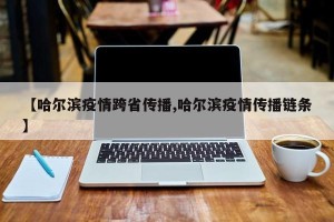 【哈尔滨疫情跨省传播,哈尔滨疫情传播链条】
