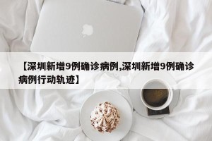 【深圳新增9例确诊病例,深圳新增9例确诊病例行动轨迹】