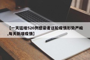 【一天猛增526例感染者这轮疫情形势严峻,每天新增疫情】