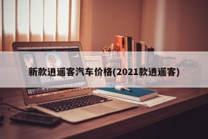 新款逍遥客汽车价格(2021款逍遥客)