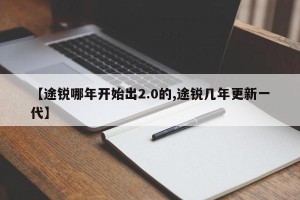 【途锐哪年开始出2.0的,途锐几年更新一代】