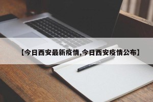 【今日西安最新疫情,今日西安疫情公布】