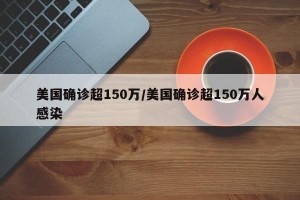 美国确诊超150万/美国确诊超150万人感染