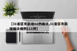 【31省区市新增68例确诊,31省区市新增确诊病例111例】