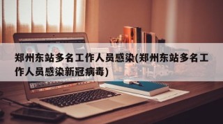 郑州东站多名工作人员感染(郑州东站多名工作人员感染新冠病毒)