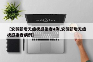 【安徽新增无症状感染者4例,安徽新增无症状感染者病例】