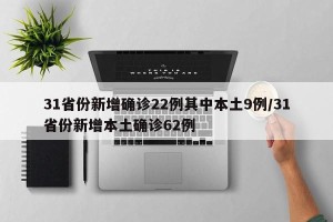 31省份新增确诊22例其中本土9例/31省份新增本土确诊62例