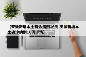 【安徽新增本土确诊病例16例,安徽新增本土确诊病例16例详情】