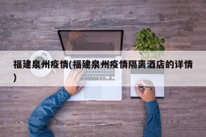 福建泉州疫情(福建泉州疫情隔离酒店的详情)