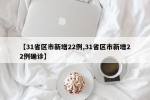 【31省区市新增22例,31省区市新增22例确诊】