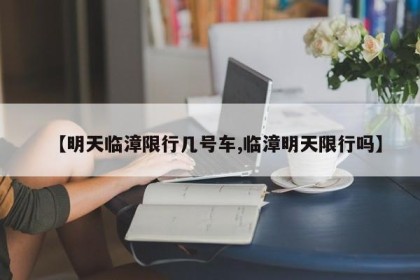 【明天临漳限行几号车,临漳明天限行吗】
