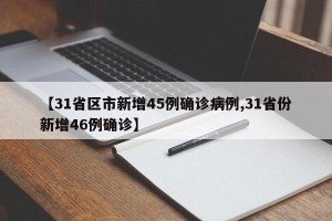 【31省区市新增45例确诊病例,31省份新增46例确诊】