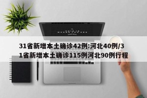 31省新增本土确诊42例:河北40例/31省新增本土确诊115例河北90例行程