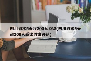 四川邻水5天超200人感染(四川邻水5天超200人感染时事评论)