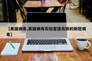 【美国病毒,美国病毒实验室造出新的新冠病毒】