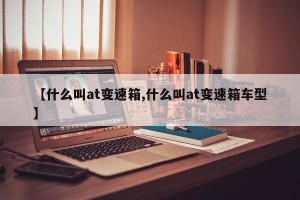 【什么叫at变速箱,什么叫at变速箱车型】