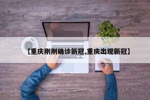 【重庆刚刚确诊新冠,重庆出现新冠】