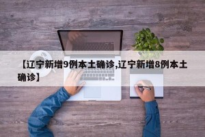 【辽宁新增9例本土确诊,辽宁新增8例本土确诊】